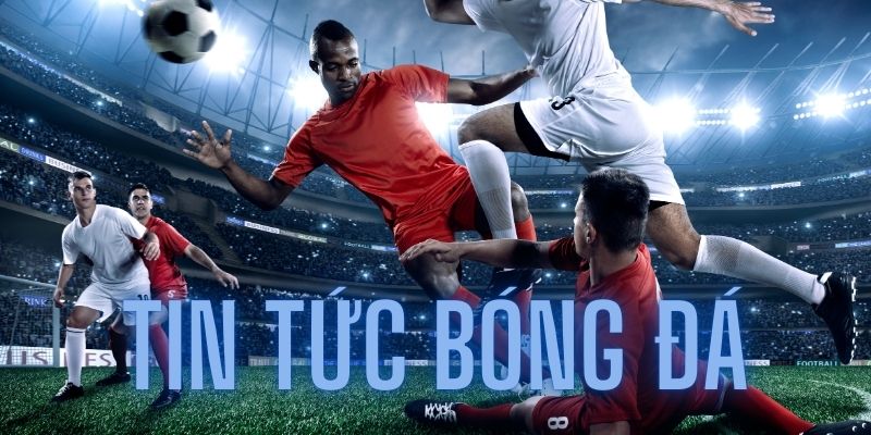 Tin tức bóng đá Cakhiatv - Tìm hiểu thông tin mới nhất về bóng đá 2024